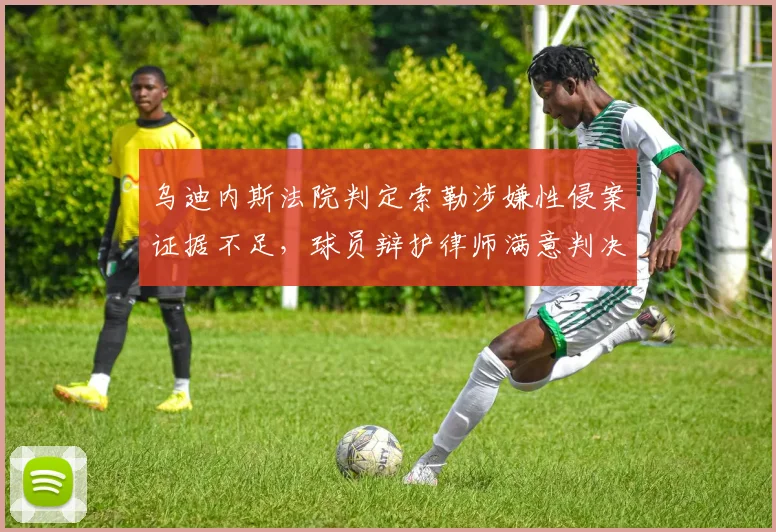 乌迪内斯法院判定索勒涉嫌性侵案证据不足，球员辩护律师满意判决