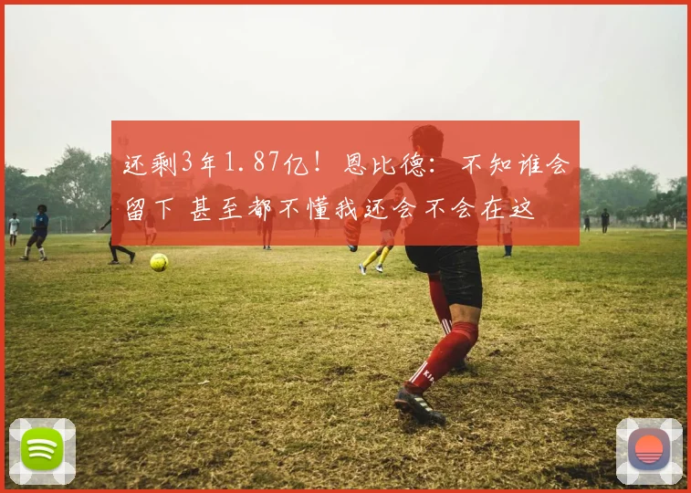 还剩3年1.87亿！恩比德：不知谁会留下 甚至都不懂我还会不会在这