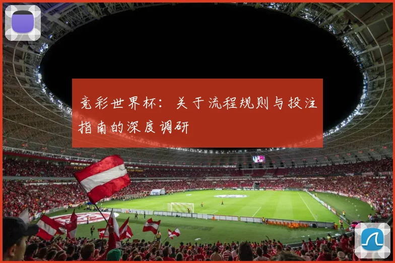竞彩世界杯：关于流程规则与投注指南的深度调研